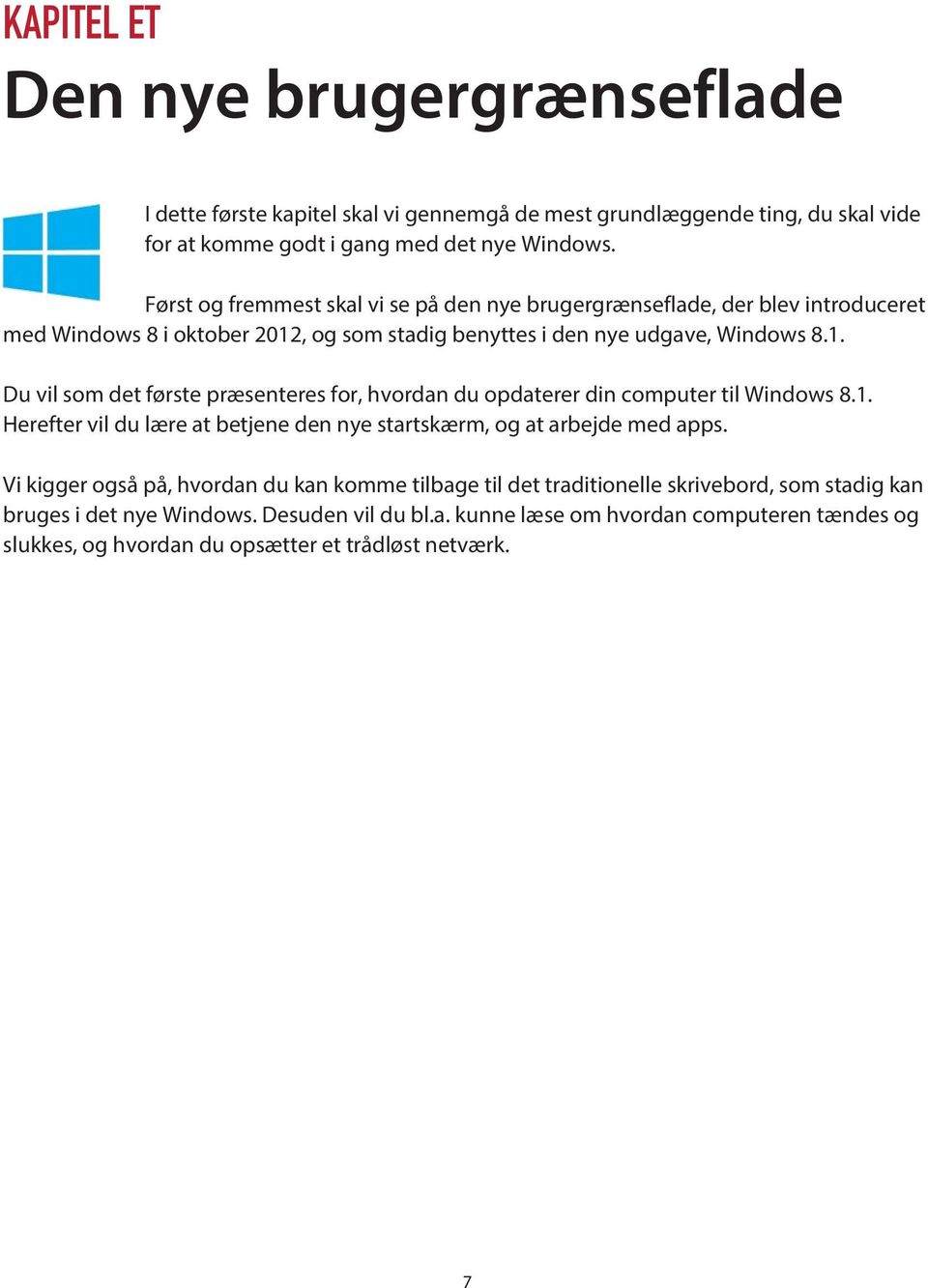 , og som stadig benyttes i den nye udgave, Windows 8.1. Du vil som det første præsenteres for, hvordan du opdaterer din computer til Windows 8.1. Herefter vil du lære at betjene den nye startskærm, og at arbejde med apps.