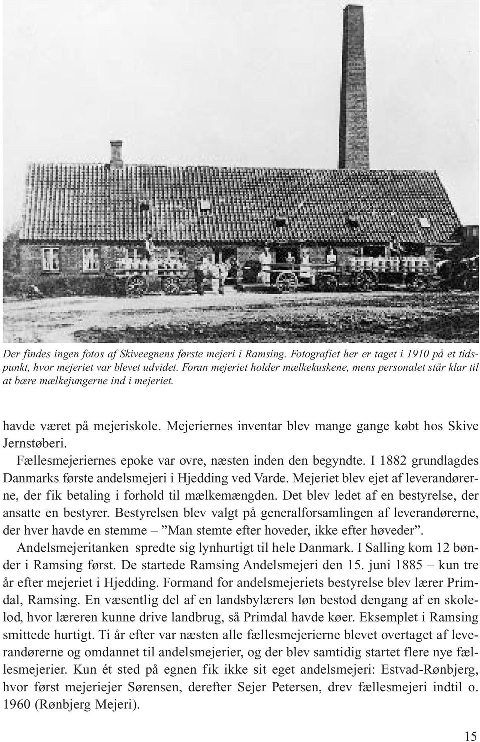 Fællesmejeriernes epoke var ovre, næsten inden den begyndte. I 1882 grundlagdes Danmarks første andelsmejeri i Hjedding ved Varde.