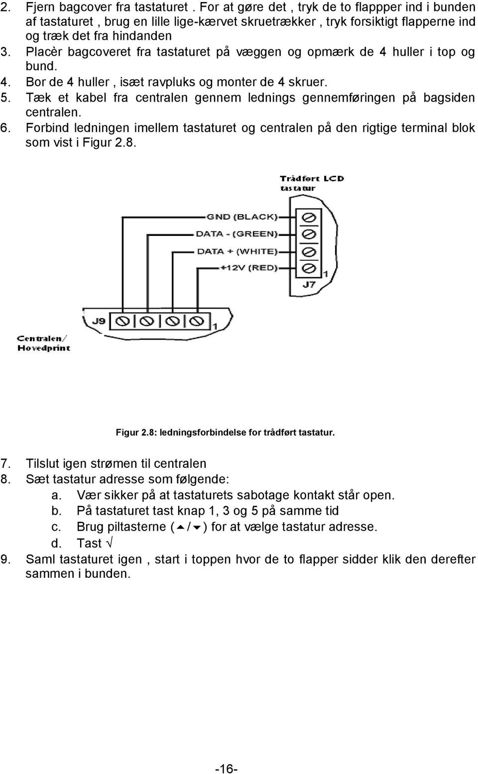 Tæk et kabel fra centralen gennem lednings gennemføringen på bagsiden centralen. 6. Forbind ledningen imellem tastaturet og centralen på den rigtige terminal blok som vist i Figur 2.