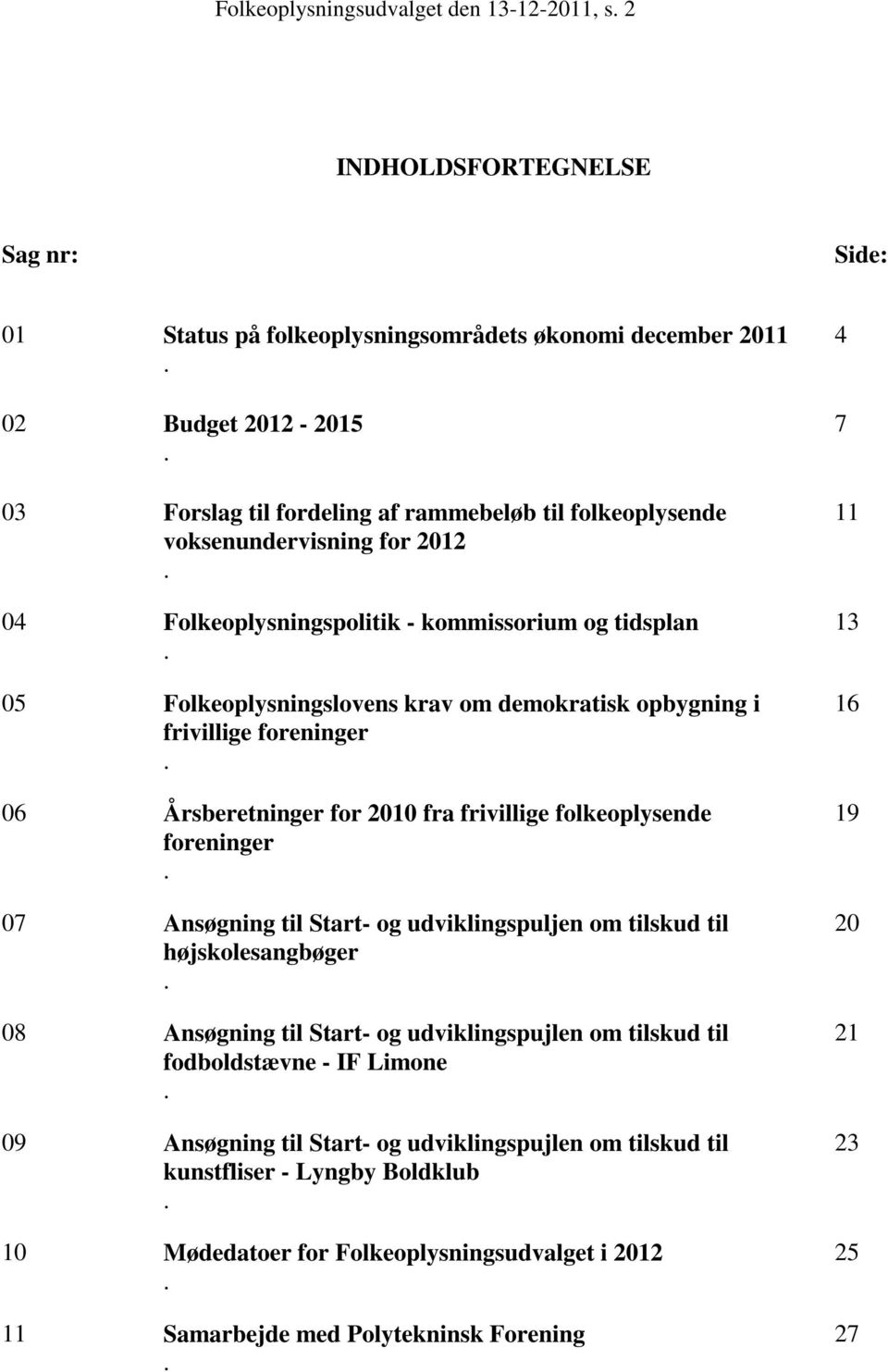 05 Folkeoplysningslovens krav om demokratisk opbygning i frivillige foreninger. 06 Årsberetninger for 2010 fra frivillige folkeoplysende foreninger.