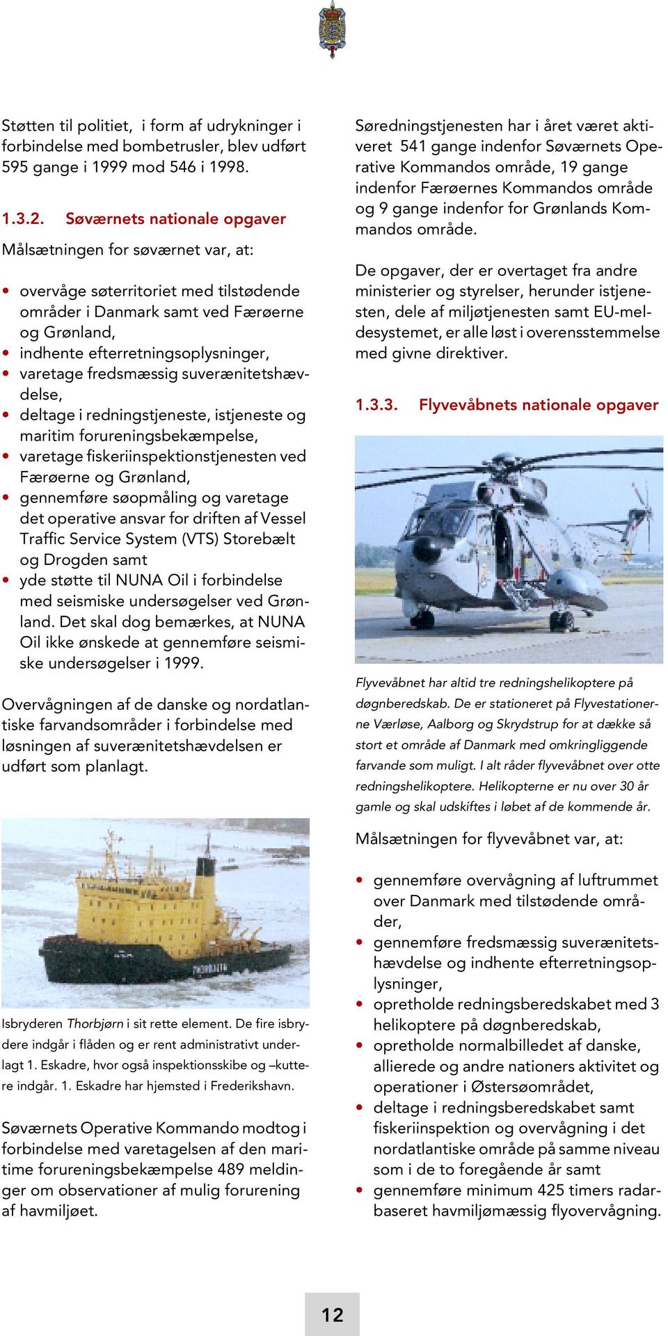fredsmæssig suverænitetshævdelse, deltage i redningstjeneste, istjeneste og maritim forureningsbekæmpelse, varetage fiskeriinspektionstjenesten ved Færøerne og Grønland, gennemføre søopmåling og