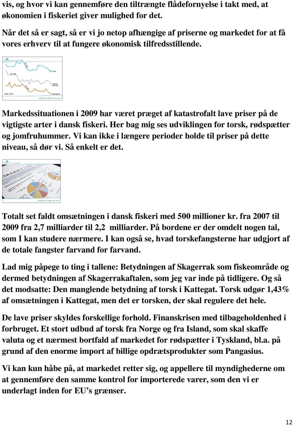 Markedssituationen i 2009 har været præget af katastrofalt lave priser på de vigtigste arter i dansk fiskeri. Her bag mig ses udviklingen for torsk, rødspætter og jomfruhummer.