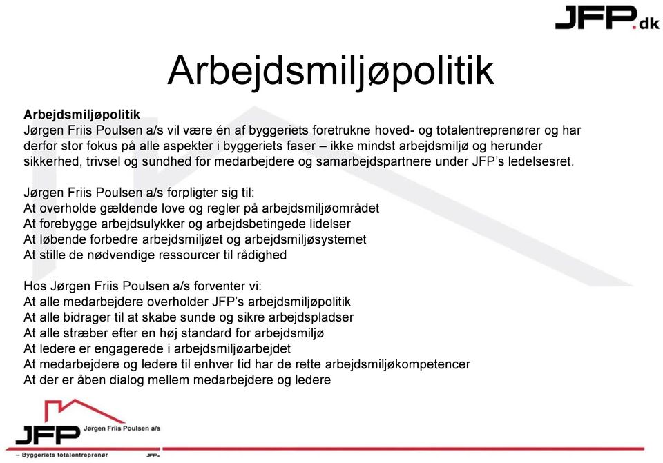 Jørgen Friis Poulsen a/s forpligter sig til: At overholde gældende love og regler på arbejdsmiljøområdet At forebygge arbejdsulykker og arbejdsbetingede lidelser At løbende forbedre arbejdsmiljøet og
