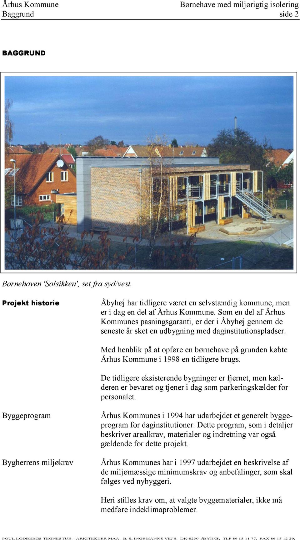 Med henblik på at opføre en børnehave på grunden købte Århus Kommune i 1998 en tidligere brugs.