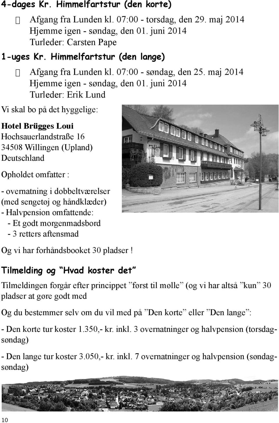 juni 2014 Turleder: Erik Lund Vi skal bo på det hyggelige: Hotel Brügges Loui Hochsauerlandstraße 16 34508 Willingen (Upland) Deutschland Opholdet omfatter : - overnatning i dobbeltværelser (med