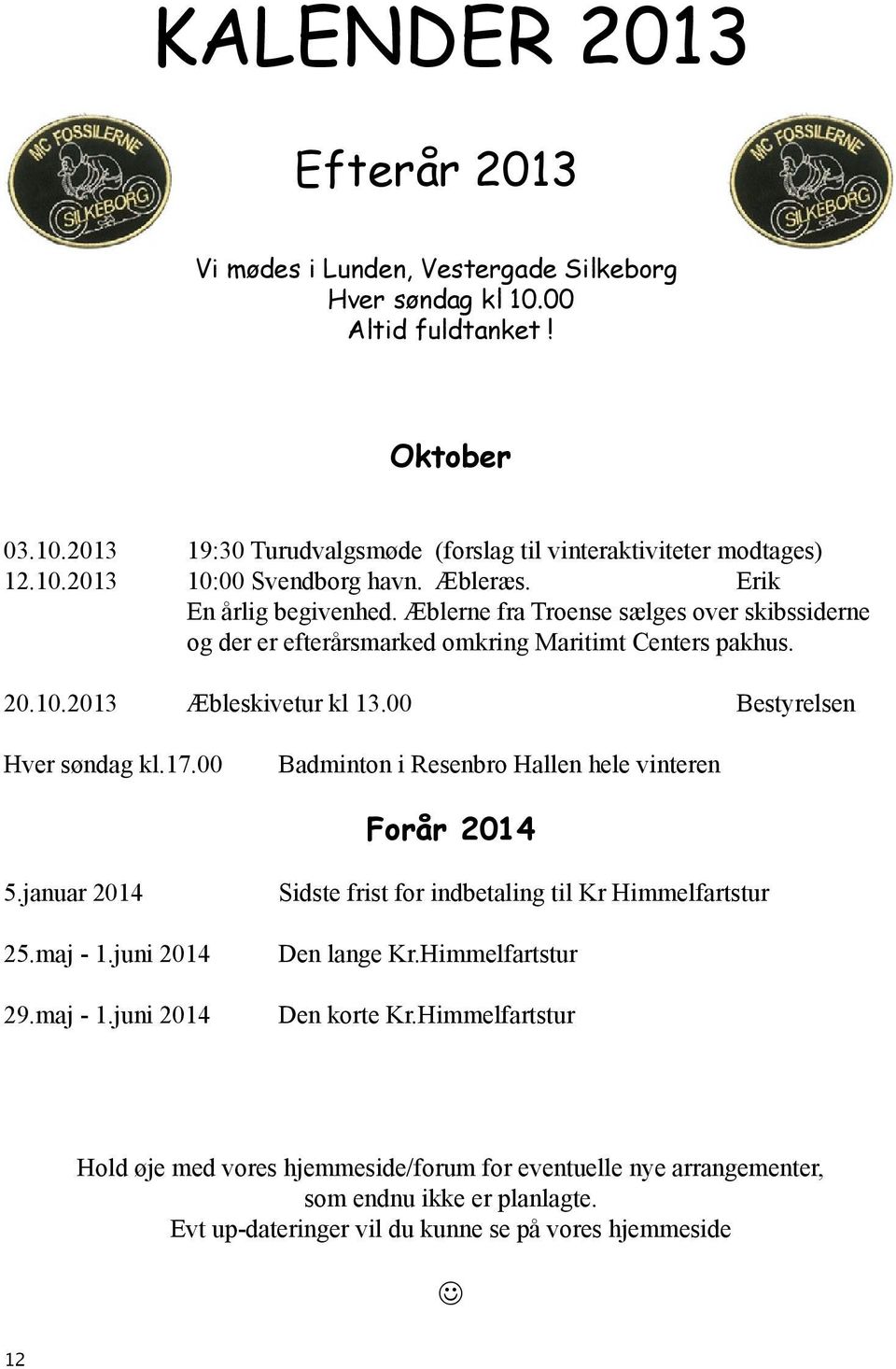 17.00 Badminton i Resenbro Hallen hele vinteren Forår 2014 5.januar 2014 25.maj - 1.juni 2014 29.maj - 1.juni 2014 Sidste frist for indbetaling til Kr Himmelfartstur Den lange Kr.