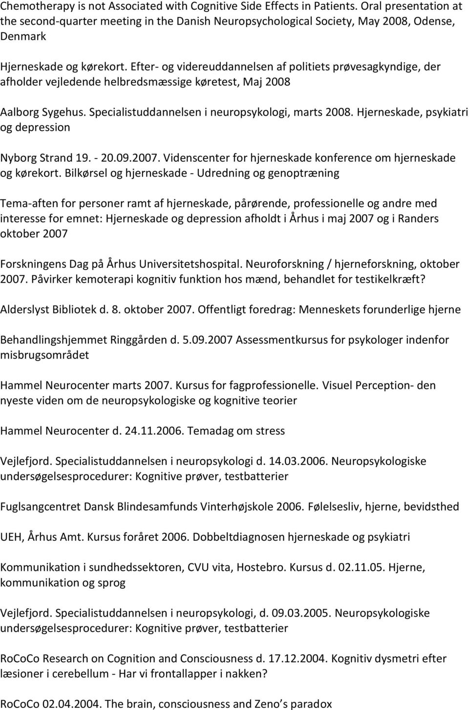 Efter- og videreuddannelsen af politiets prøvesagkyndige, der afholder vejledende helbredsmæssige køretest, Maj 2008 Aalborg Sygehus. Specialistuddannelsen i neuropsykologi, marts 2008.