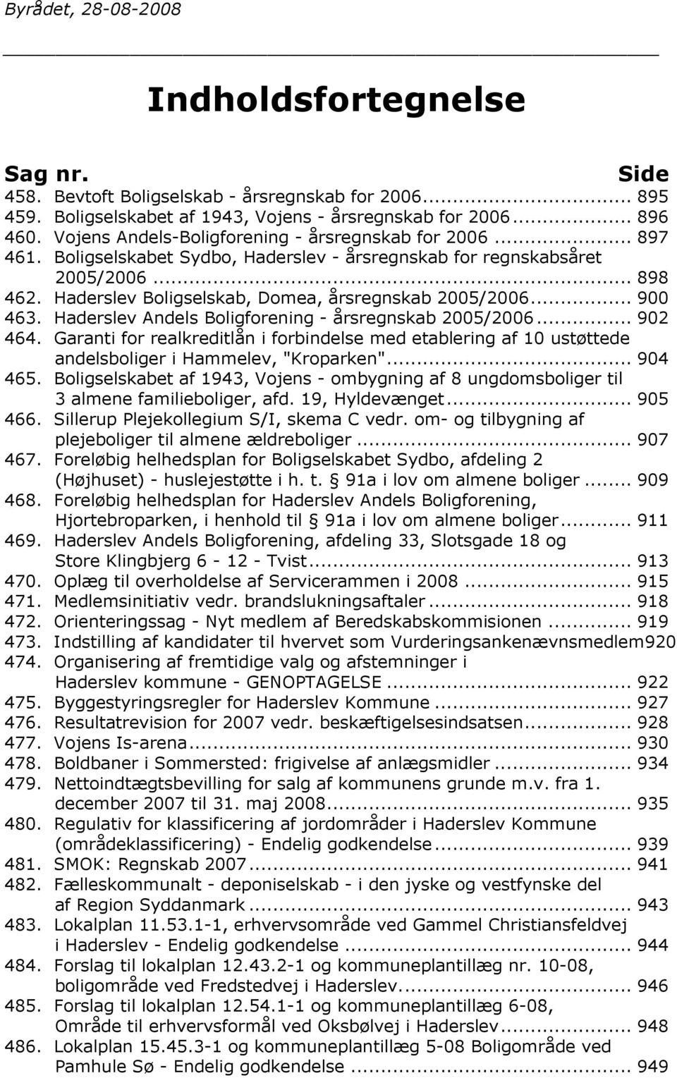 Haderslev Boligselskab, Domea, årsregnskab 2005/2006... 900 463. Haderslev Andels Boligforening - årsregnskab 2005/2006... 902 464.