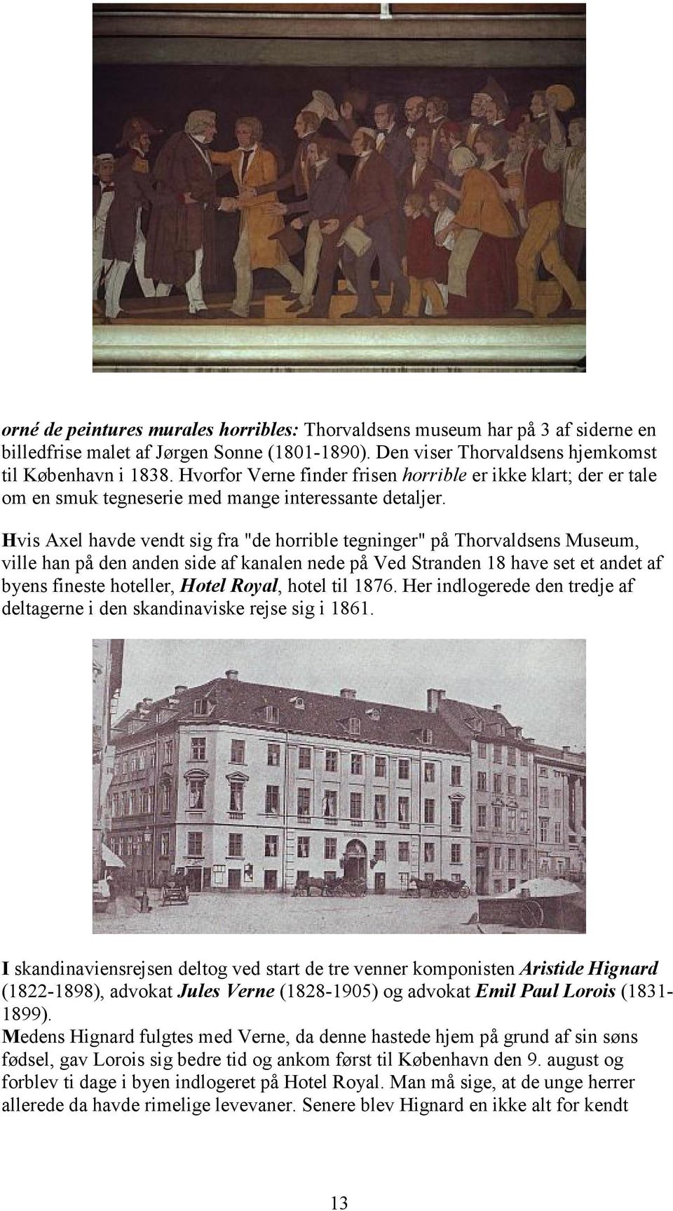 Hvis Axel havde vendt sig fra "de horrible tegninger" på Thorvaldsens Museum, ville han på den anden side af kanalen nede på Ved Stranden 18 have set et andet af byens fineste hoteller, Hotel Royal,