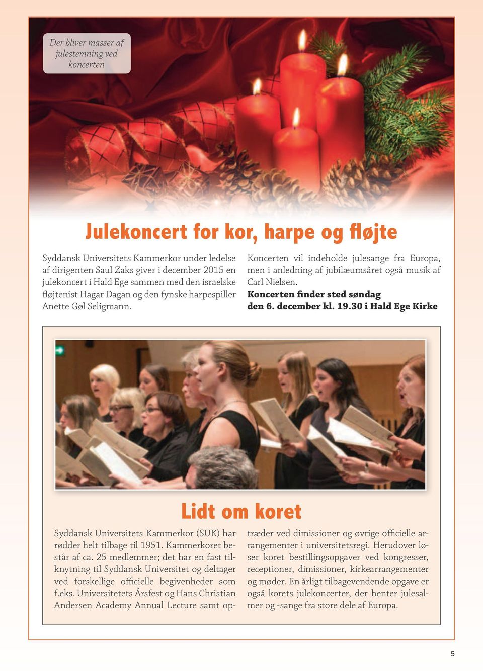 Koncerten vil indeholde julesange fra Europa, men i anledning af jubilæumsåret også musik af Carl Nielsen. Koncerten finder sted søndag den 6. december kl. 19.