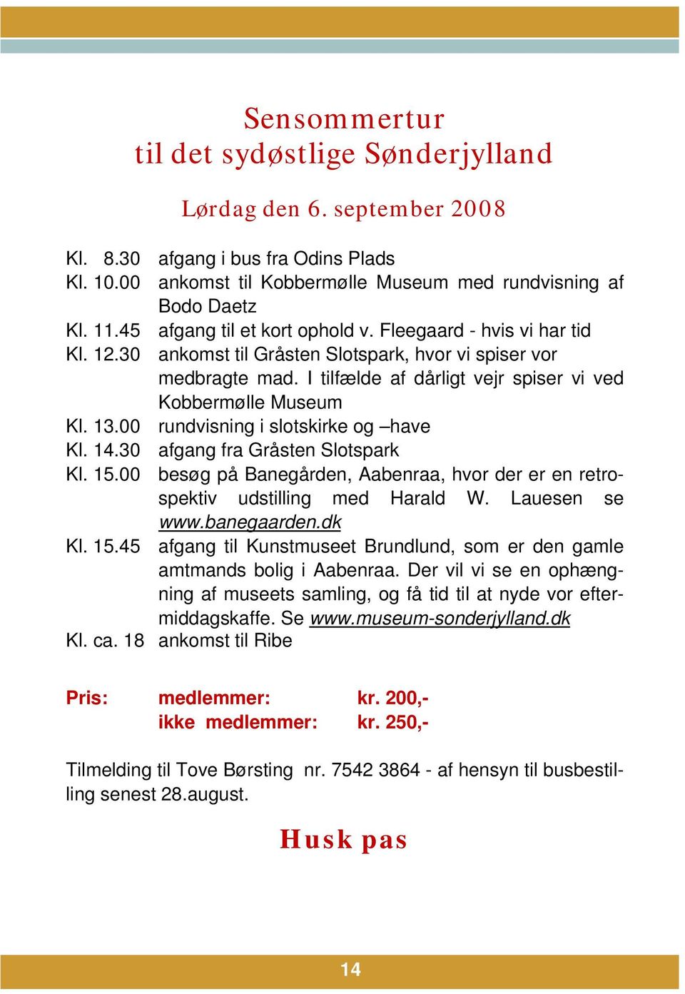 13.00 rundvisning i slotskirke og have Kl. 14.30 afgang fra Gråsten Slotspark Kl. 15.00 besøg på Banegården, Aabenraa, hvor der er en retrospektiv udstilling med Harald W. Lauesen se www.banegaarden.