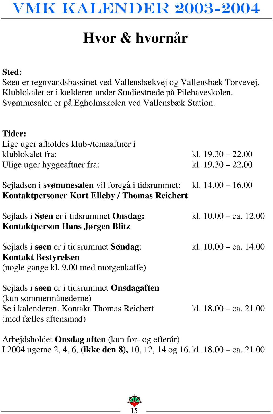 14.00 16.00 Kontaktpersoner Kurt Elleby / Thomas Reichert Sejlads i Søen er i tidsrummet Onsdag: kl. 10.00 ca. 12.00 Kontaktperson Hans Jørgen Blitz Sejlads i søen er i tidsrummet Søndag: kl. 10.00 ca. 14.