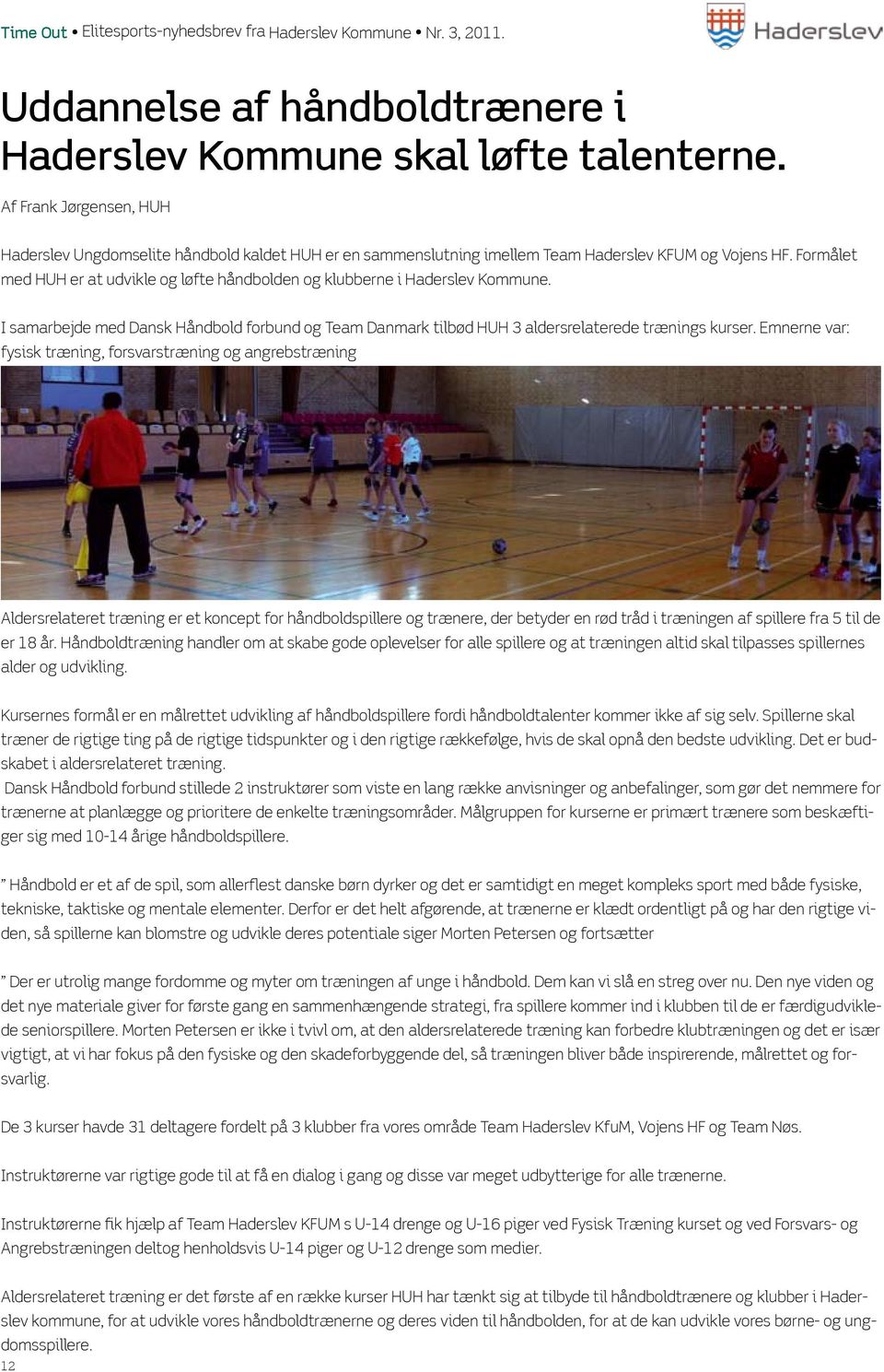 Formålet med HUH er at udvikle og løfte håndbolden og klubberne i Haderslev Kommune. I samarbejde med Dansk Håndbold forbund og Team Danmark tilbød HUH 3 aldersrelaterede trænings kurser.