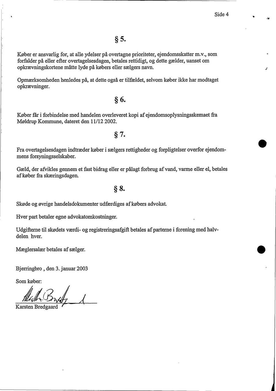 Køber får i forbindelse med handelen overleveret kopi af ejendomsoplysningsskemaet fra Møldrup Kommune, dateret den 11/12 2002. 7.