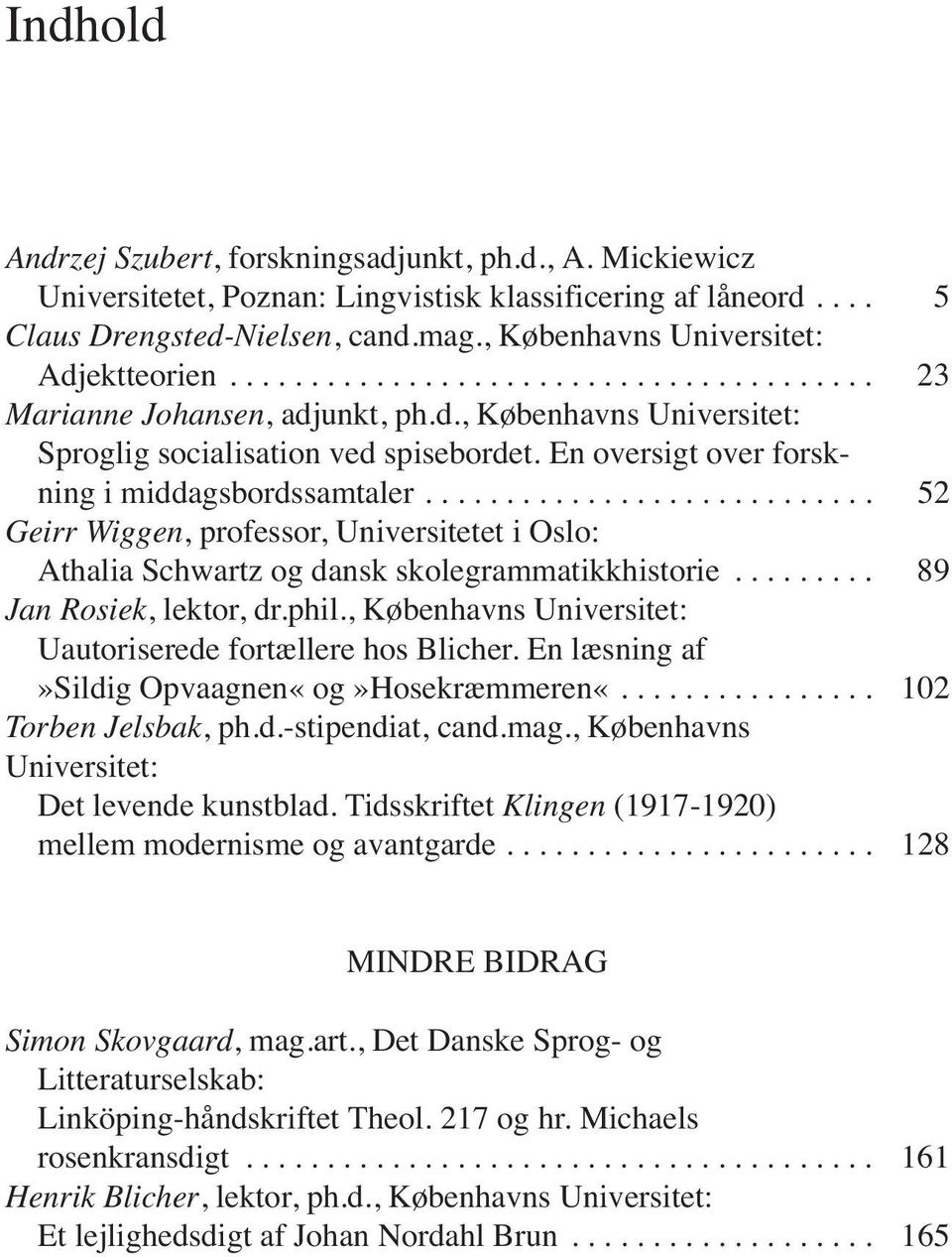 En oversigt over forskning i middagsbordssamtaler............................ 52 Geirr Wiggen, professor, Universitetet i Oslo: Athalia Schwartz og dansk skolegrammatikkhistorie.