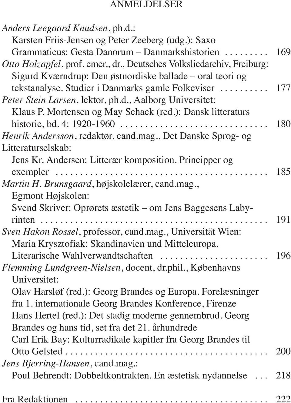 Mortensen og May Schack (red.): Dansk litteraturs historie, bd. 4: 1920-1960.............................. 180 Henrik Andersson, redaktør, cand.mag., Det Danske Sprog- og Litteraturselskab: Jens Kr.
