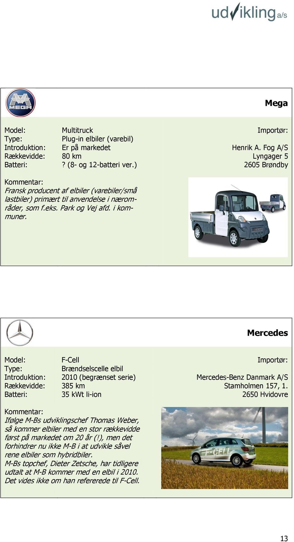 Mercedes Model: F-Cell Importør: Brændselscelle elbil Introduktion: 2010 (begrænset serie) Mercedes-Benz Danmark A/S Rækkevidde: 385 km Stamholmen 157, 1.