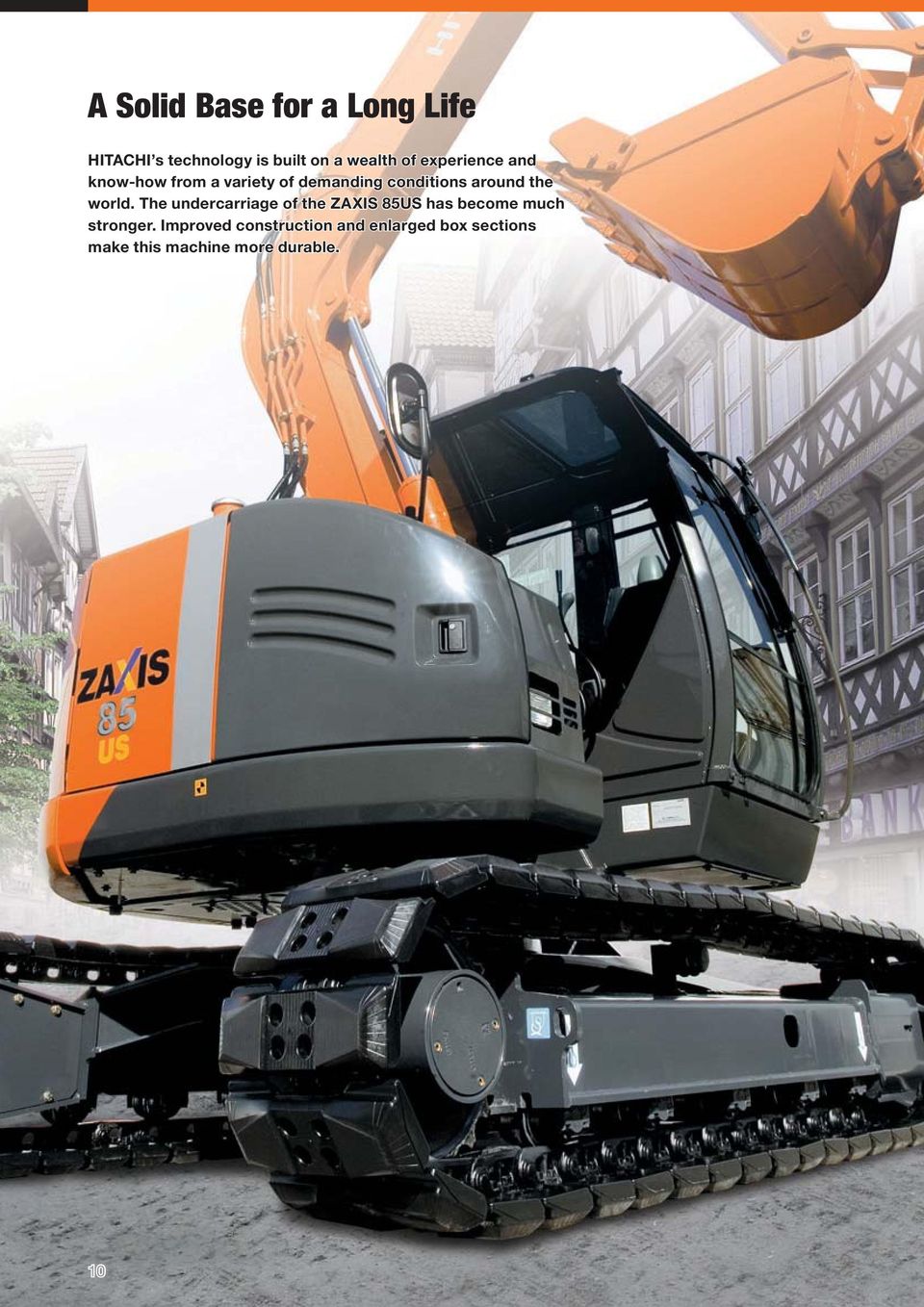 world. The undercarriage of the ZAXIS 85US has become much stronger.