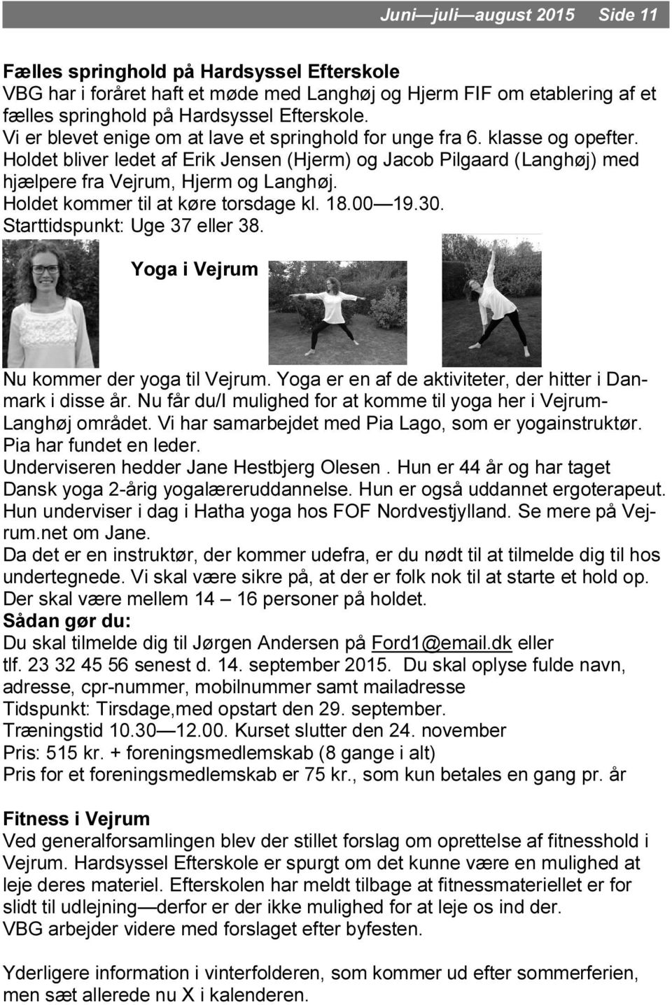 Holdet kommer til at køre torsdage kl. 18.00 19.30. Starttidspunkt: Uge 37 eller 38. Yoga i Vejrum Nu kommer der yoga til Vejrum. Yoga er en af de aktiviteter, der hitter i Danmark i disse år.