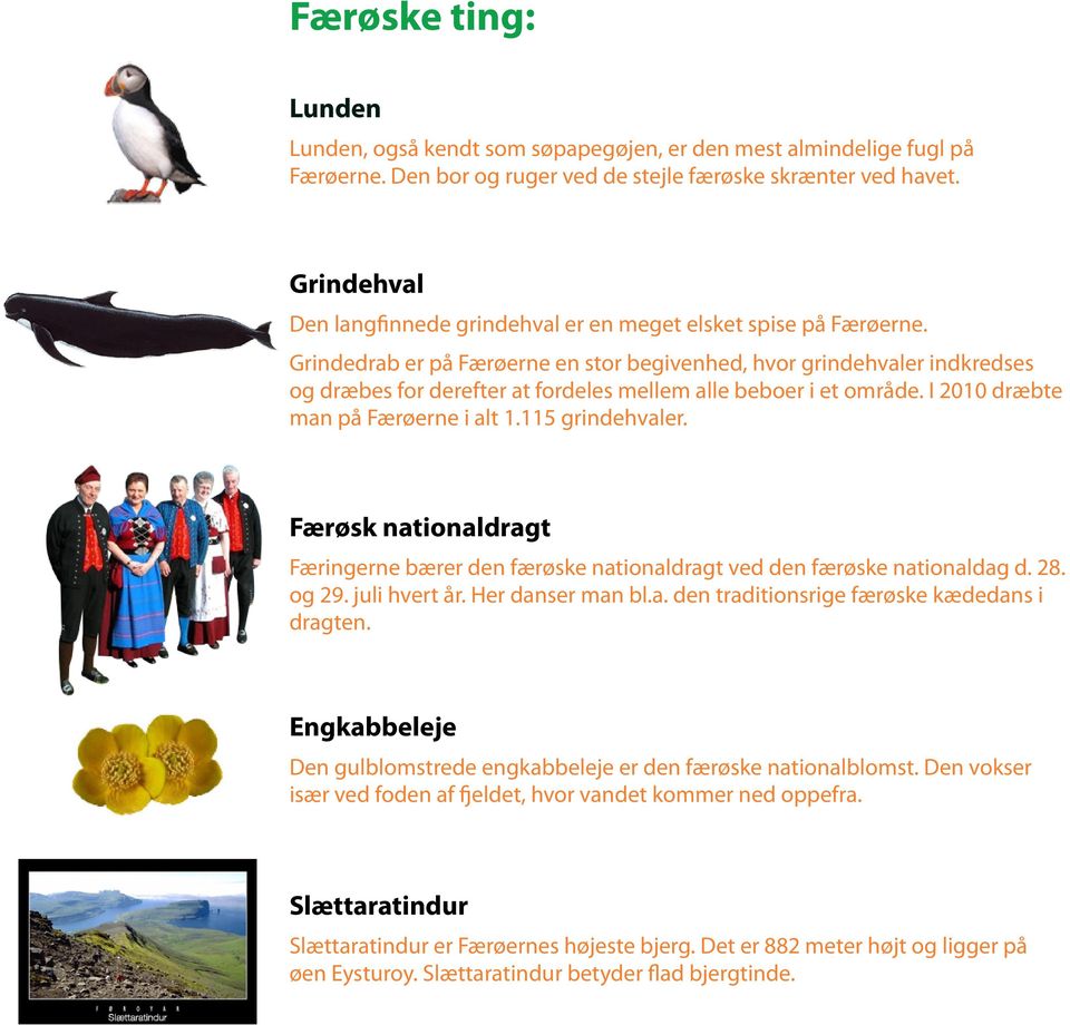 Grindedrab er på Færøerne en stor begivenhed, hvor grindehvaler indkredses og dræbes for derefter at fordeles mellem alle beboer i et område. I 2010 dræbte man på Færøerne i alt 1.115 grindehvaler.