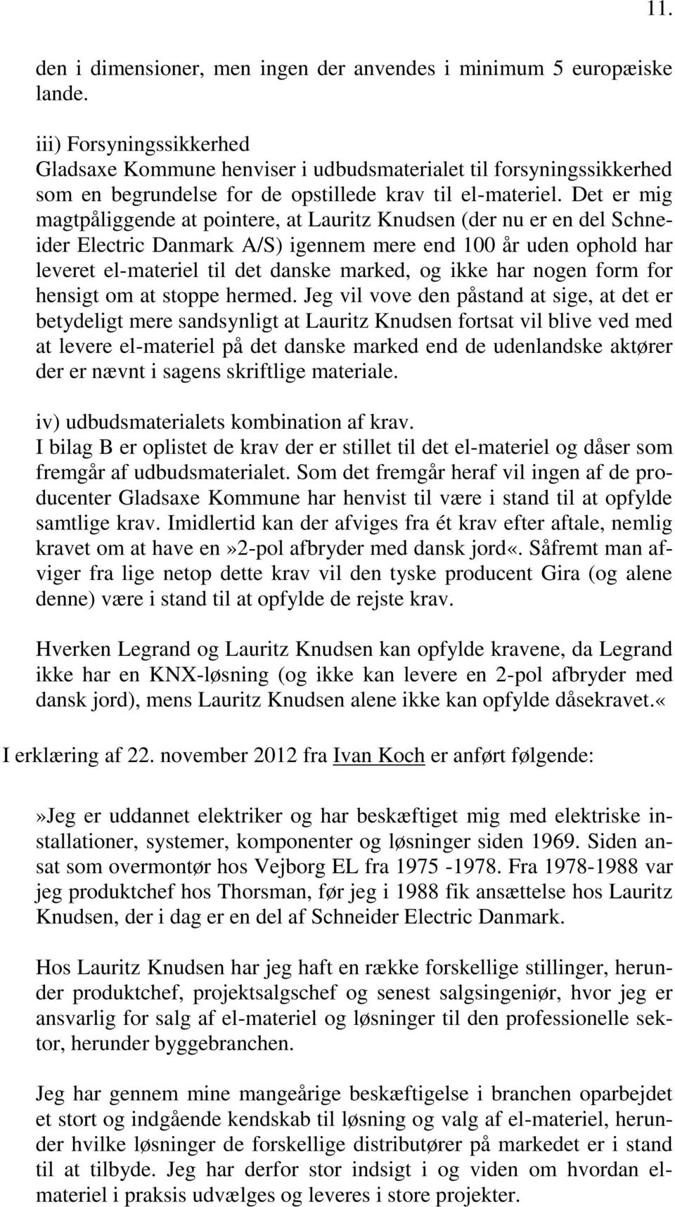 Det er mig magtpåliggende at pointere, at Lauritz Knudsen (der nu er en del Schneider Electric Danmark A/S) igennem mere end 100 år uden ophold har leveret el-materiel til det danske marked, og ikke
