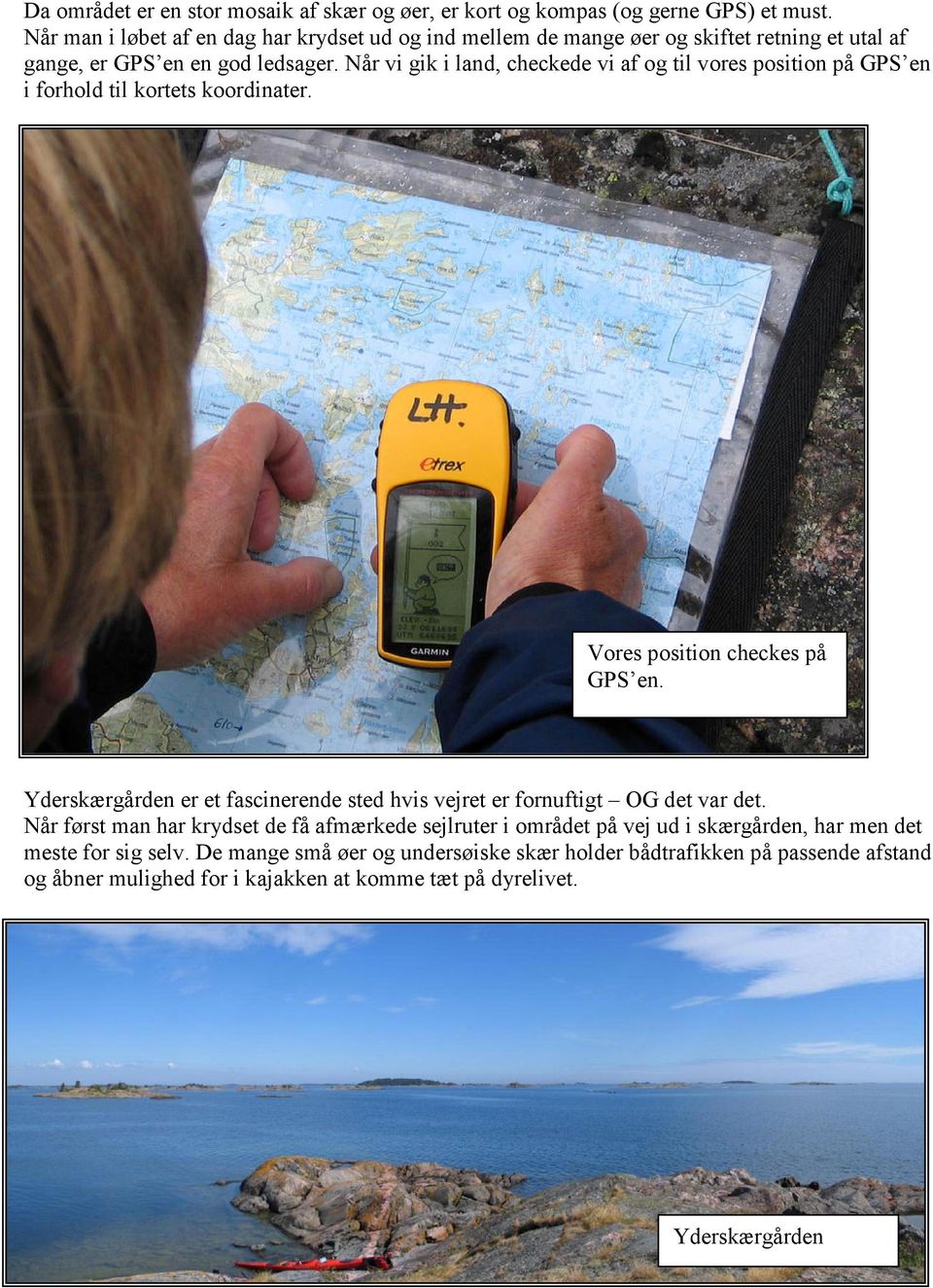 Når vi gik i land, checkede vi af og til vores position på GPS en i forhold til kortets koordinater. Vores position checkes på GPS en.