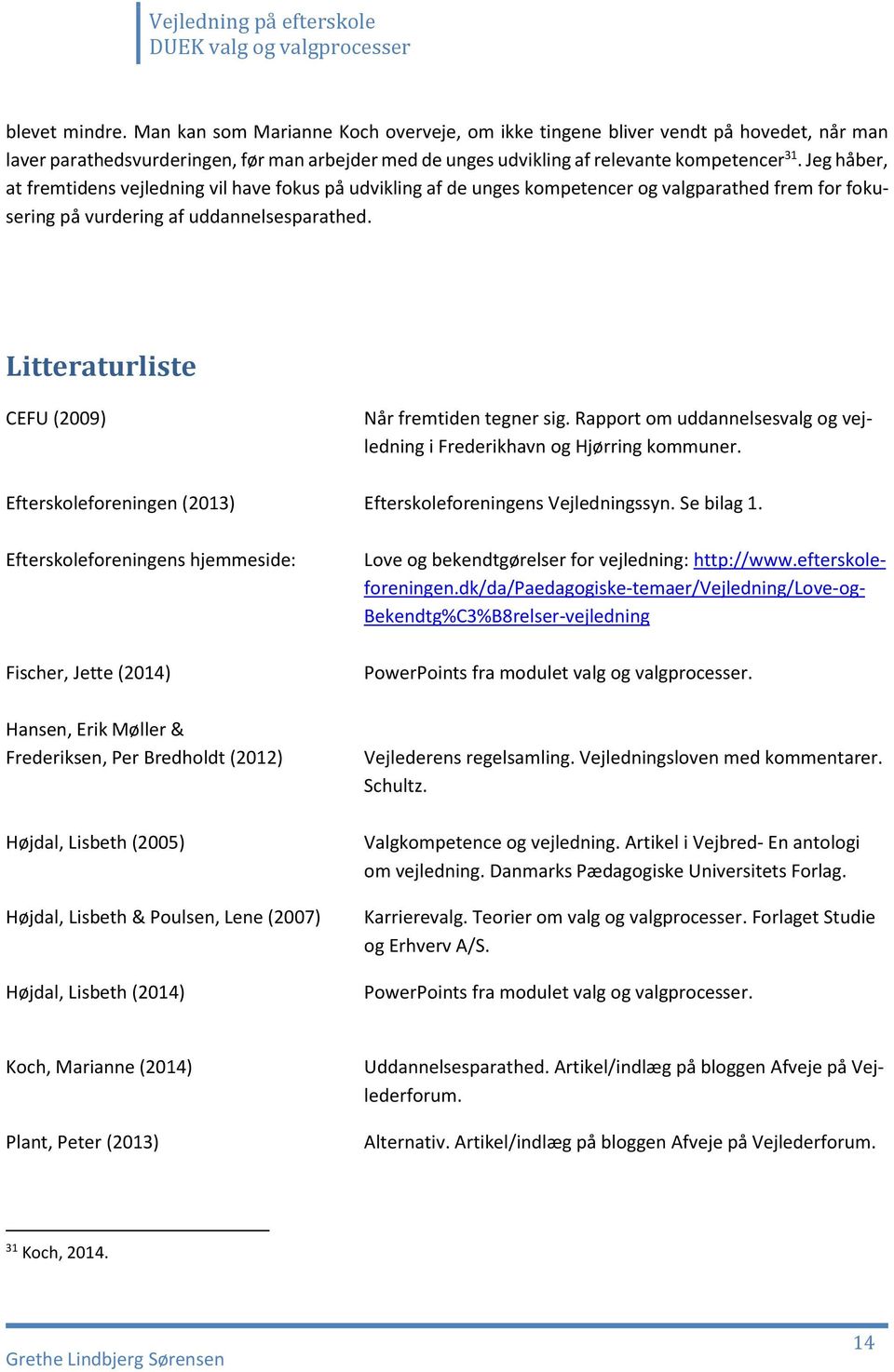 Litteraturliste CEFU (2009) Når fremtiden tegner sig. Rapport om uddannelsesvalg og vejledning i Frederikhavn og Hjørring kommuner. Efterskoleforeningen (2013) Efterskoleforeningens Vejledningssyn.