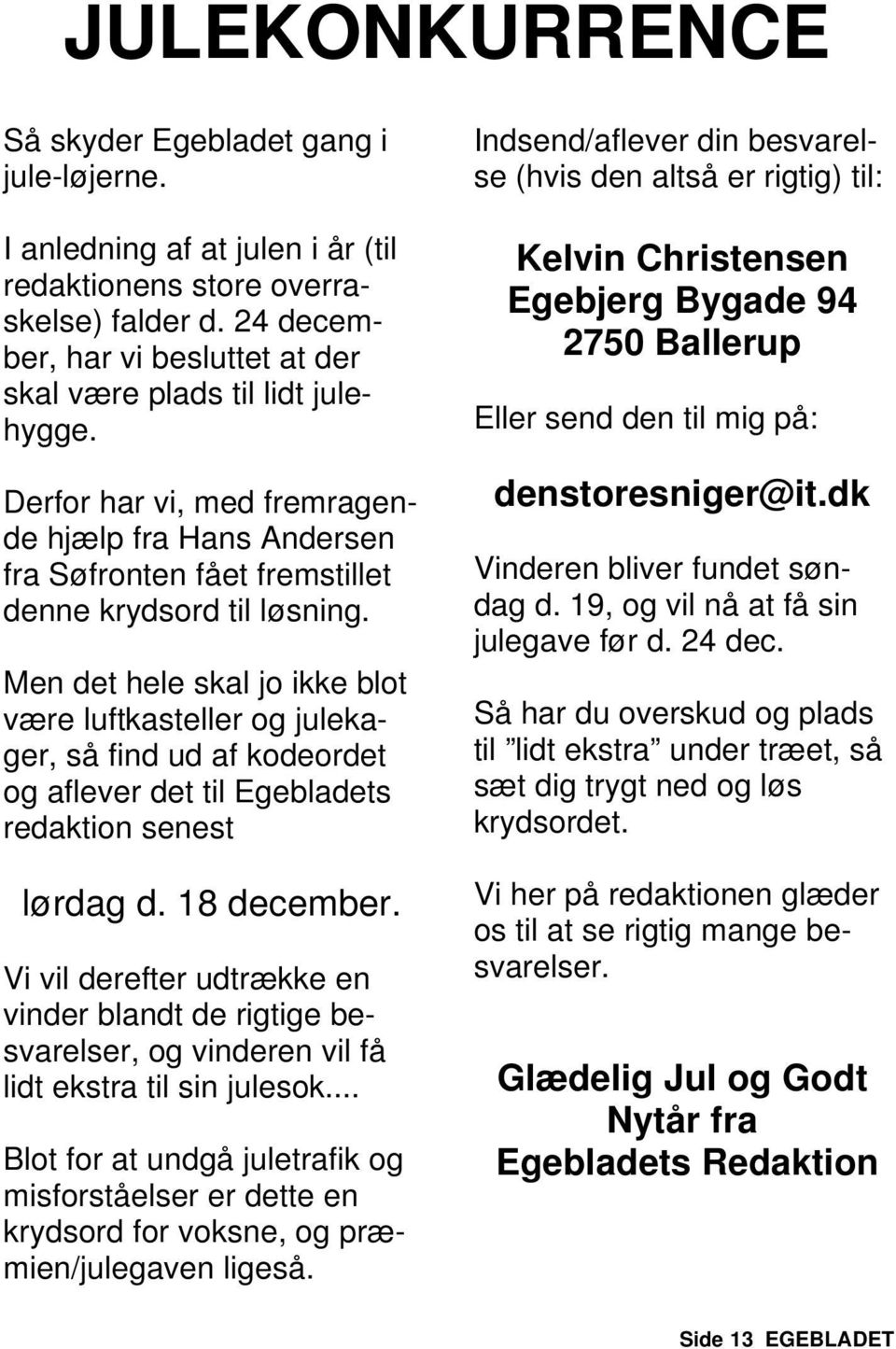 Men det hele skal jo ikke blot være luftkasteller og julekager, så find ud af kodeordet og aflever det til Egebladets redaktion senest lørdag d. 18 december.