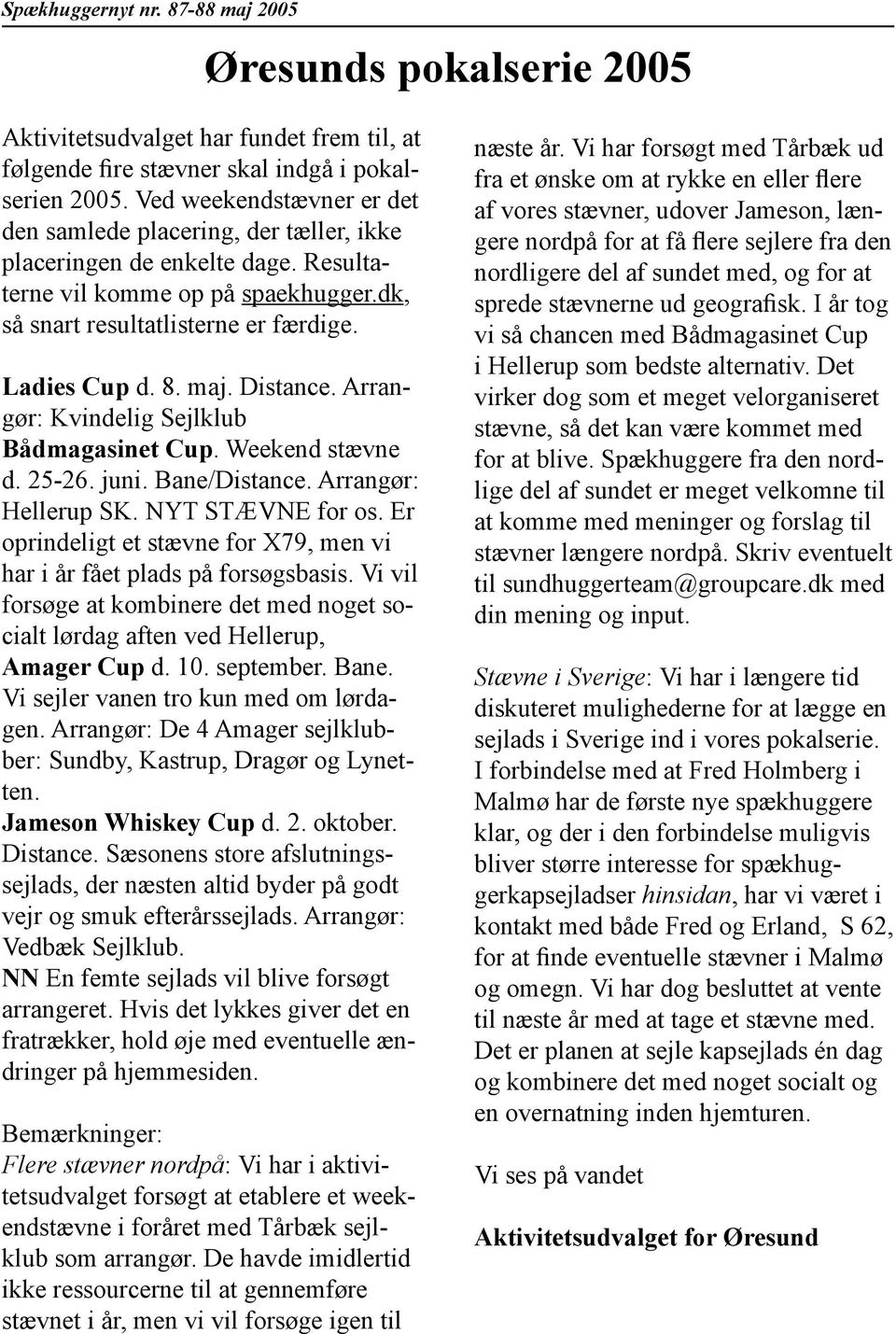 Distance. Arrangør: Kvindelig Sejlklub Bådmagasinet Cup. Weekend stævne d. 25-26. juni. Bane/Distance. Arrangør: Hellerup SK. NYT STÆVNE for os.