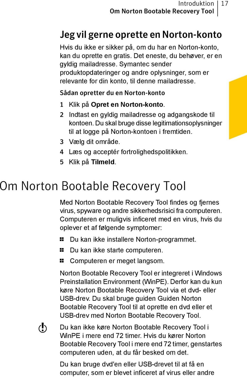 Sådan opretter du en Norton-konto 1 Klik på Opret en Norton-konto. 2 Indtast en gyldig mailadresse og adgangskode til kontoen.