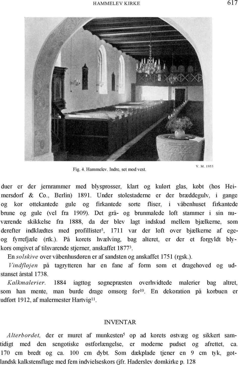 Det grå- og brunmalede loft stammer i sin nuværende skikkelse fra 1888, da der blev lagt indskud mellem bjælkerne, som derefter indklædtes med profillister 3, 1711 var der loft over bjælkerne af