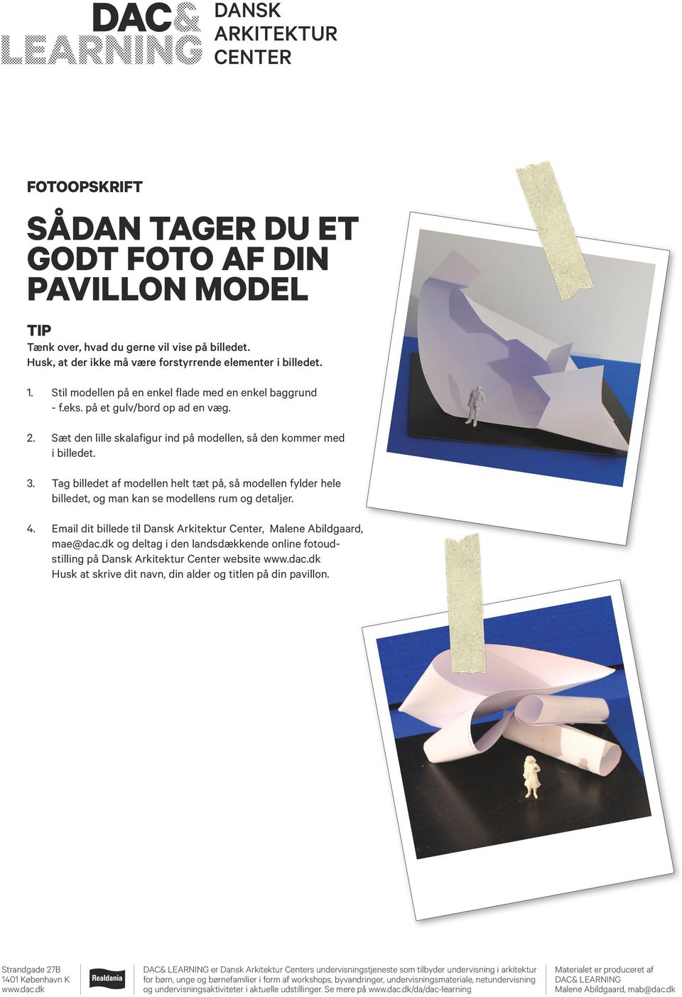 Tag billedet af modellen helt tæt på, så modellen fylder hele billedet, og man kan se modellens rum og detaljer. 4. Email dit billede til Dansk Arkitektur Center, Malene Abildgaard, mae@dac.