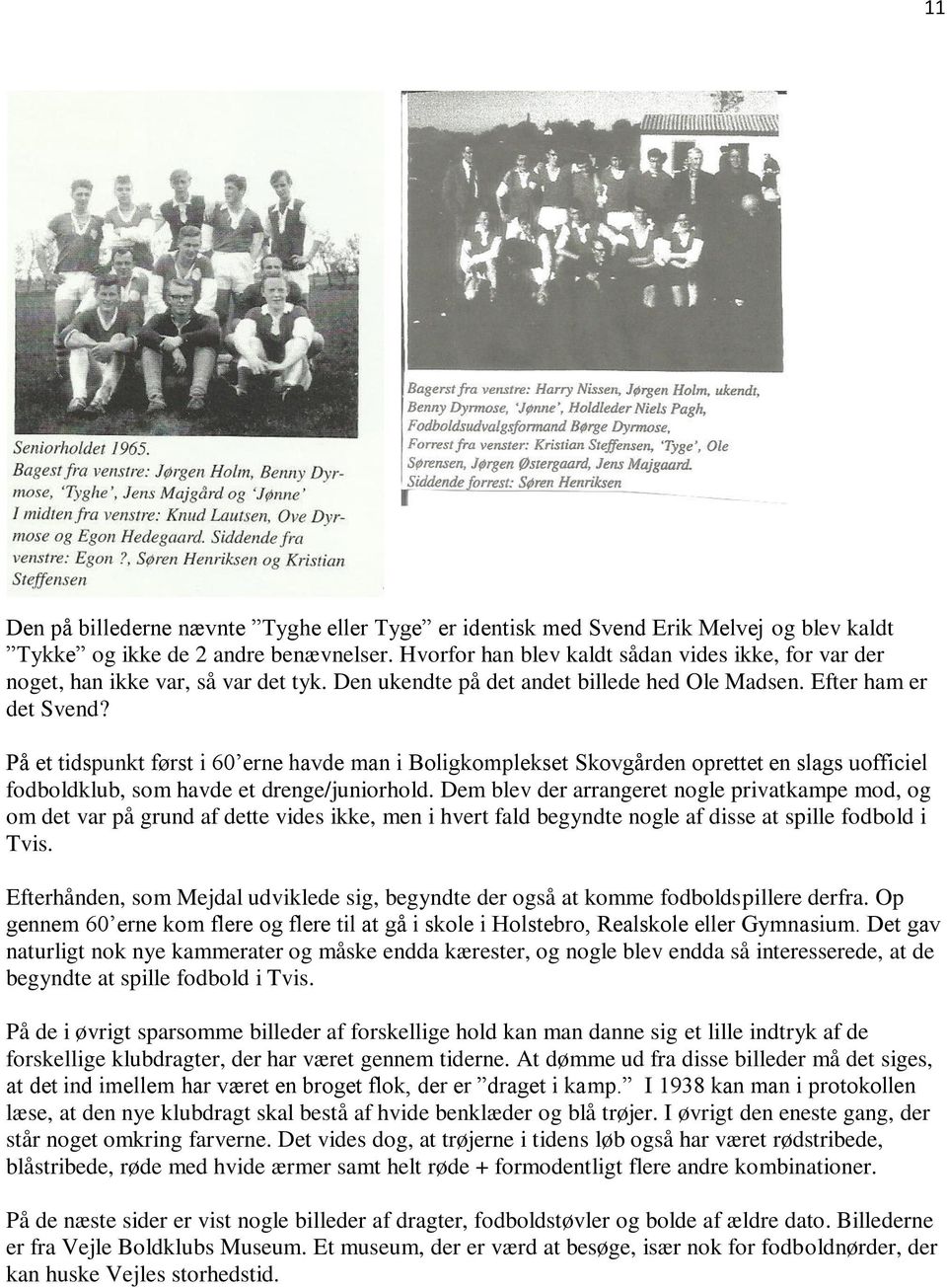 På et tidspunkt først i 60 erne havde man i Boligkomplekset Skovgården oprettet en slags uofficiel fodboldklub, som havde et drenge/juniorhold.