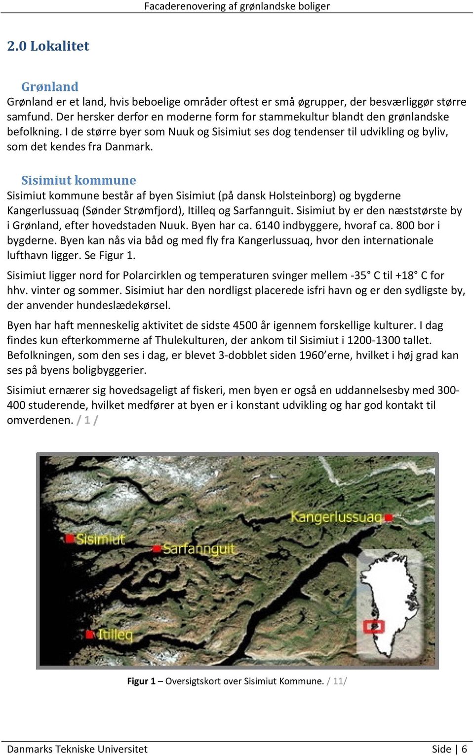 Sisimiut kommune Sisimiut kommune består af byen Sisimiut (på dansk Holsteinborg) og bygderne Kangerlussuaq (Sønder Strømfjord), Itilleq og Sarfannguit.