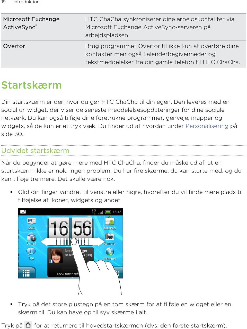 Startskærm Din startskærm er der, hvor du gør HTC ChaCha til din egen. Den leveres med en social ur-widget, der viser de seneste meddelelsesopdateringer for dine sociale netværk.
