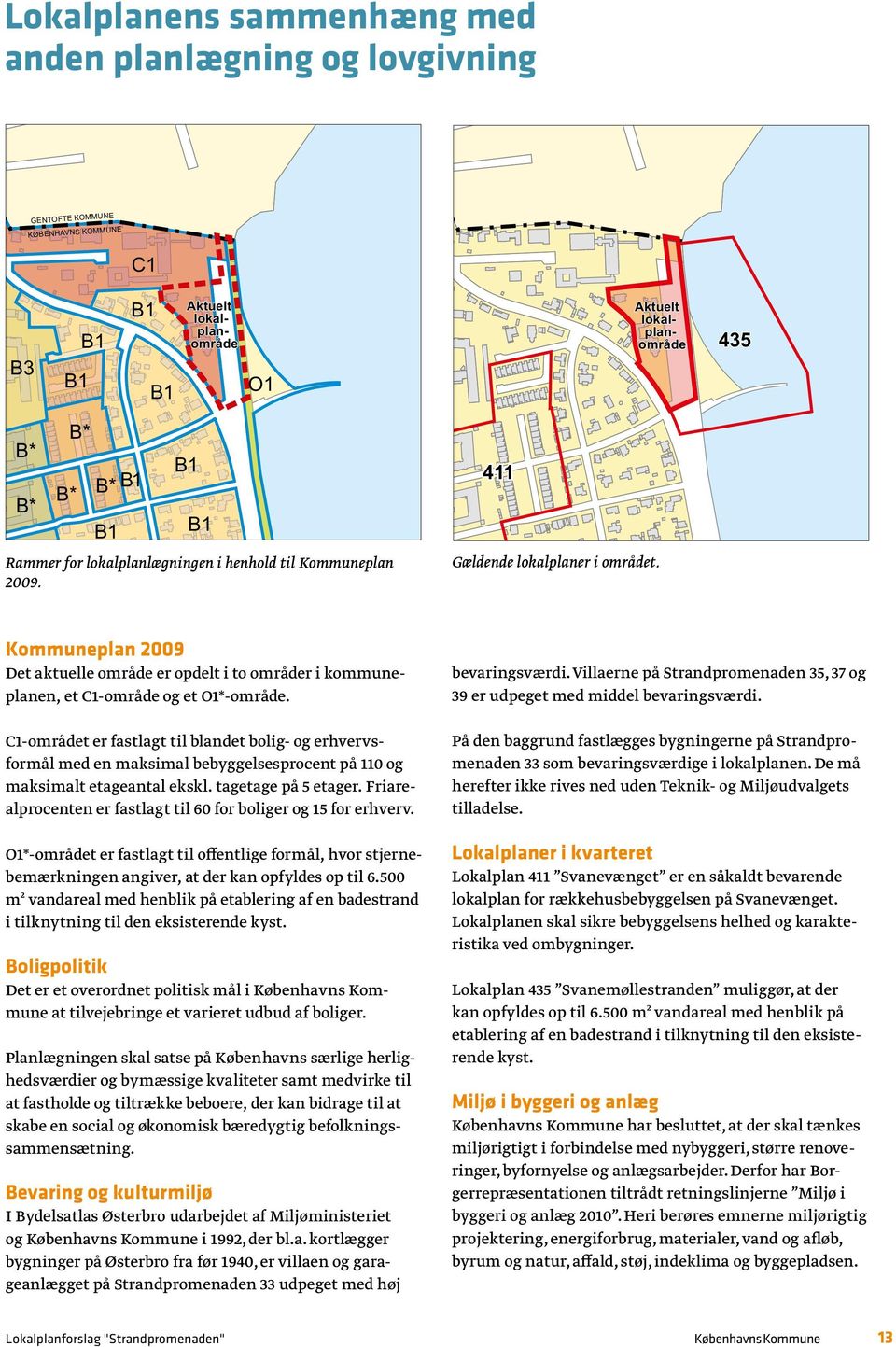 Kommuneplan 2009 Det aktuelle område er opdelt i to områder i kommuneplanen, et C1-område og et O1*-område.