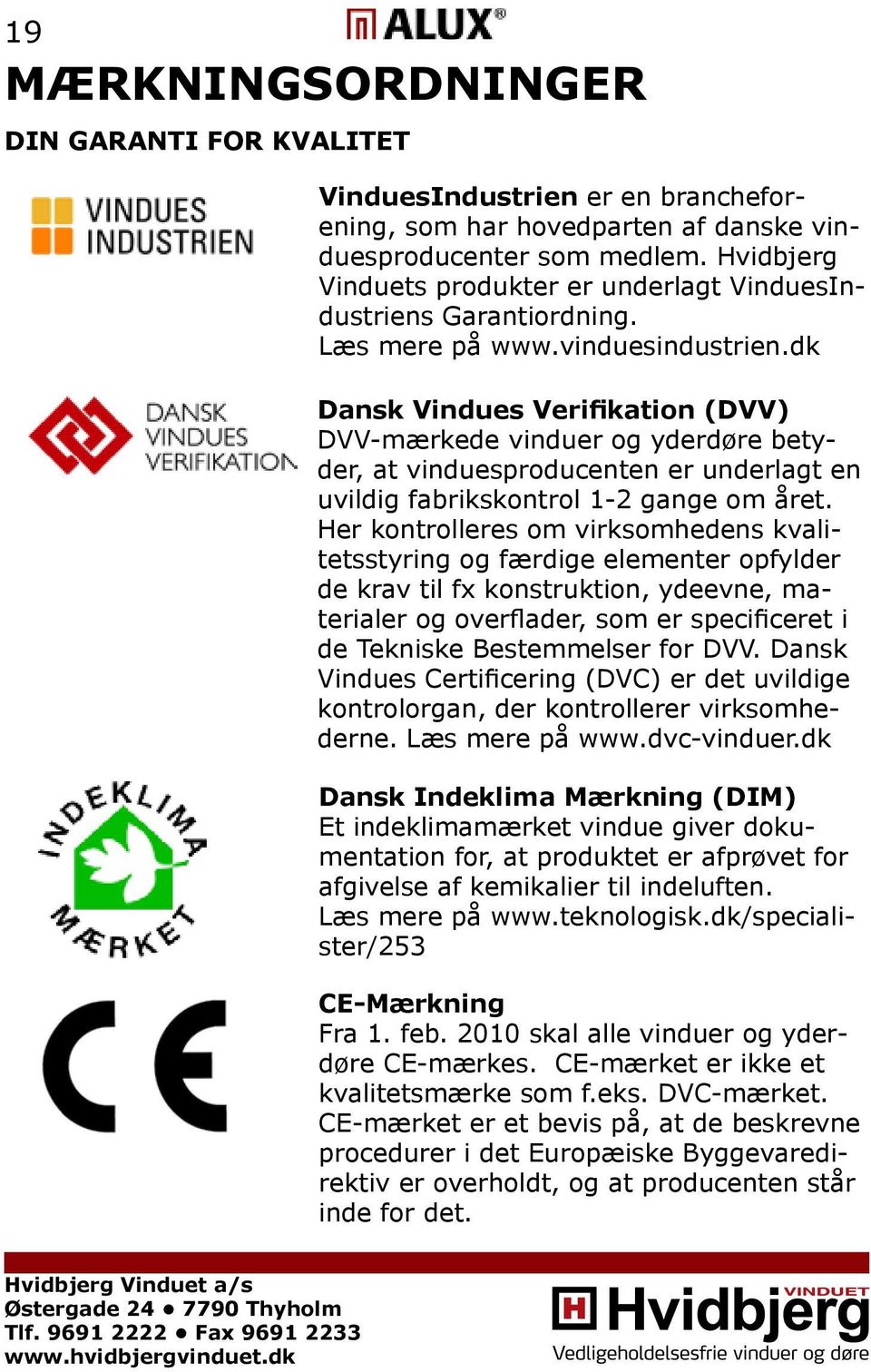 dk Dansk Vindues Verifikation (DVV) DVV-mærkede vinduer og yderdøre betyder, at vinduesproducenten er underlagt en uvildig fabrikskontrol 1-2 gange om året.