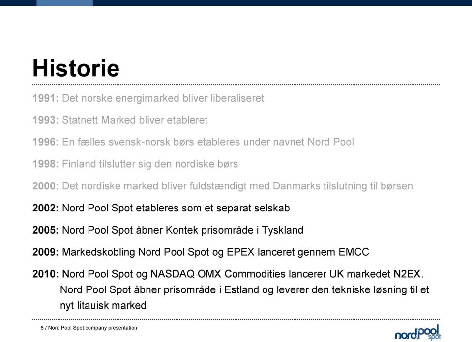 separat selskab 2005: Nord Pool Spot åbner Kontek prisområde i Tyskland 2009: Markedskobling Nord Pool Spot og EPEX lanceret gennem EMCC 2010: Nord Pool Spot og NASDAQ