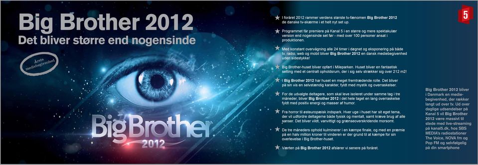 Med konstant overvågning alle 24 timer i døgnet og eksponering på både tv, radio, web og mobil bliver Big Brother 2012 en dansk mediebegivenhed uden sidestykke!