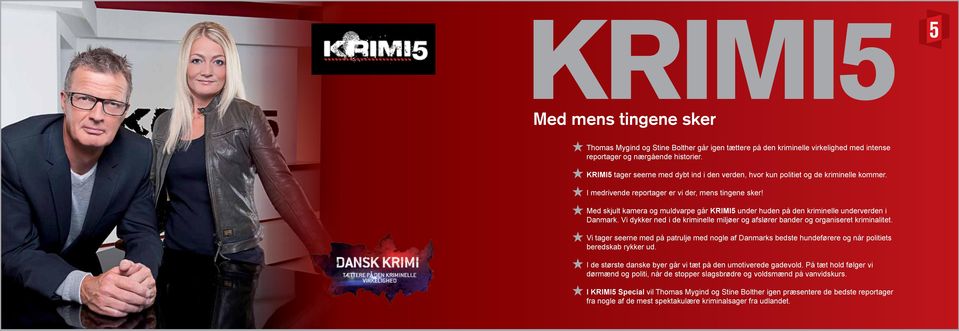 Med skjult kamera og muldvarpe går KRIMI5 under huden på den kriminelle underverden i Danmark. Vi dykker ned i de kriminelle miljøer og afslører bander og organiseret kriminalitet.