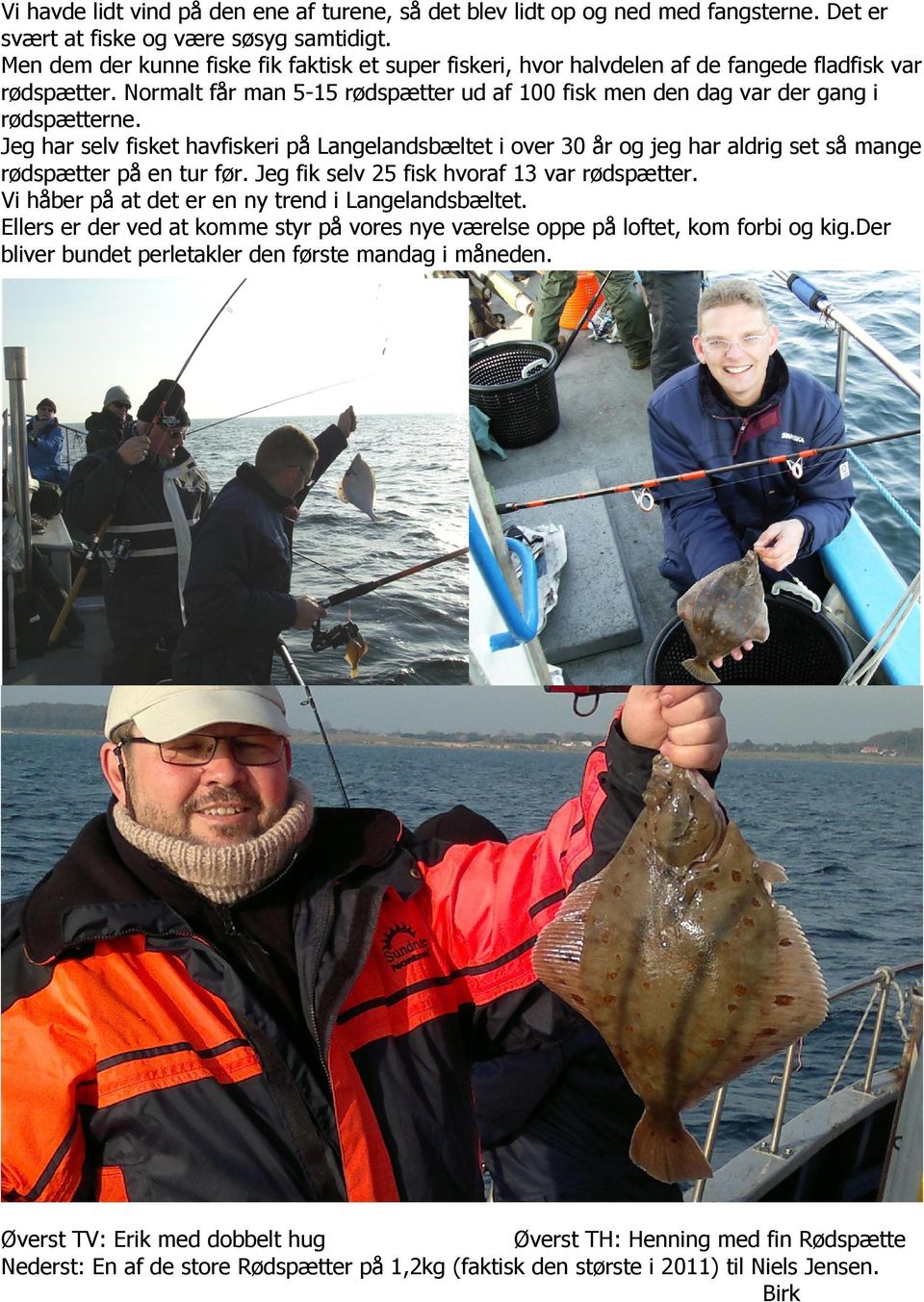 Jeg har selv fisket havfiskeri på Langelandsbæltet i over 30 år og jeg har aldrig set så mange rødspætter på en tur før. Jeg fik selv 25 fisk hvoraf 13 var rødspætter.