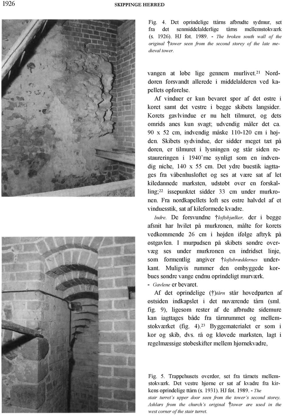 21 Norddøren forsvandt allerede i middelalderen ved kapellets opførelse. Af vinduer er kun bevaret spor af det østre i koret samt det vestre i begge skibets langsider.