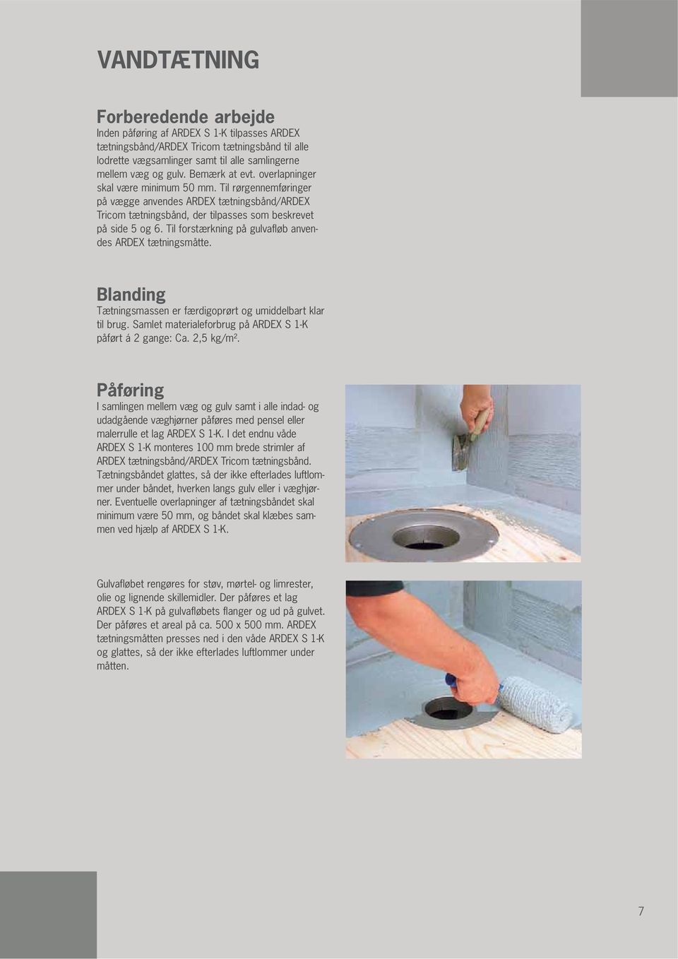 Til forstærkning på gulvafløb anvendes ARDEX tætningsmåtte. Blanding Tætningsmassen er færdigoprørt og umiddelbart klar til brug. Samlet materialeforbrug på ARDEX S 1-K påført á 2 gange: Ca.
