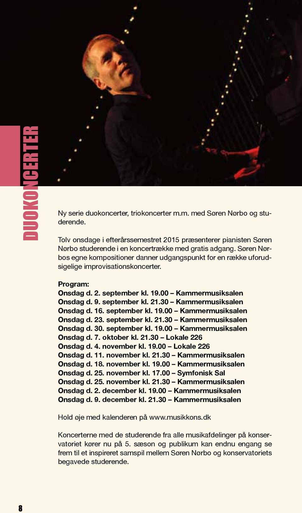Søren Nørbos egne kompositioner danner udgangspunkt for en række uforudsigelige improvisationskoncerter. Program: Onsdag d. 2. september kl. 19.00 Kammermusiksalen Onsdag d. 9. september kl. 21.