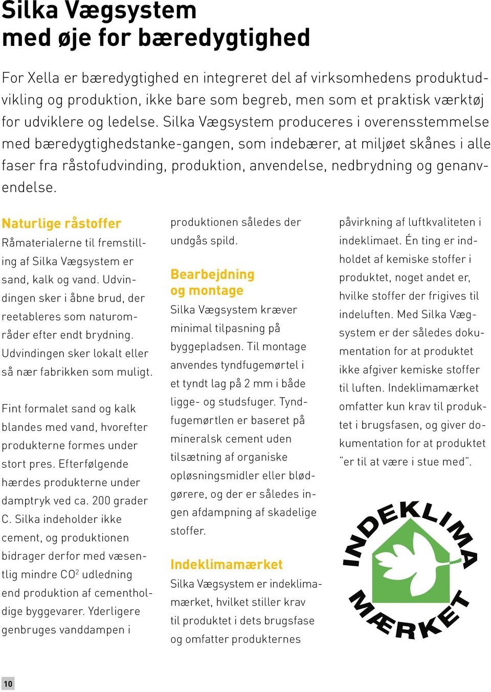 Silka Vægsystem produceres i overensstemmelse med bæredygtighedstanke-gangen, som indebærer, at miljøet skånes i alle faser fra råstofudvinding, produktion, anvendelse, nedbrydning og genanvendelse.