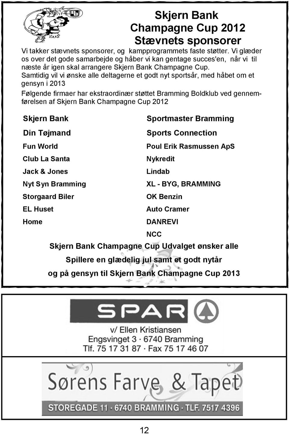 Samtidig vil vi ønske alle deltagerne et godt nyt sportsår, med håbet om et gensyn i 2013 Følgende firmaer har ekstraordinær støttet Bramming Boldklub ved gennemførelsen af Skjern Bank Champagne Cup
