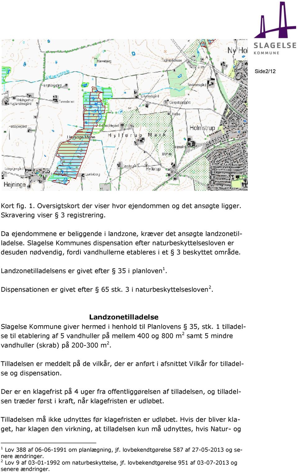 Dispensationen er givet efter 65 stk. 3 i naturbeskyttelsesloven 2. Landzonetilladelse Slagelse Kommune giver hermed i henhold til Planlovens 35, stk.