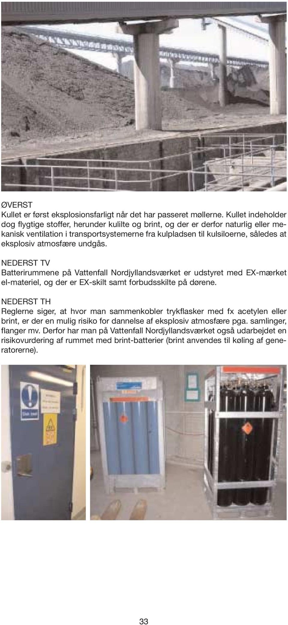 eksplosiv atmosfære undgås. NEDERST TV Batterirummene på Vattenfall Nordjyllandsværket er udstyret med EX-mærket el-materiel, og der er EX-skilt samt forbudsskilte på dørene.