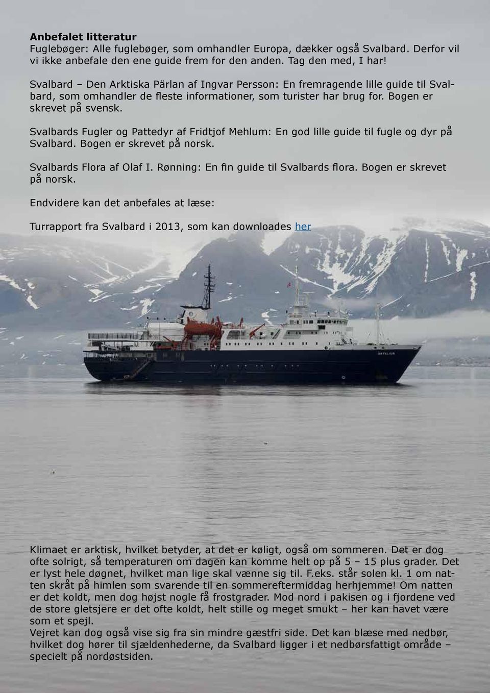 Svalbards Fugler og Pattedyr af Fridtjof Mehlum: En god lille guide til fugle og dyr på Svalbard. Bogen er skrevet på norsk. Svalbards Flora af Olaf I. Rønning: En fin guide til Svalbards flora.
