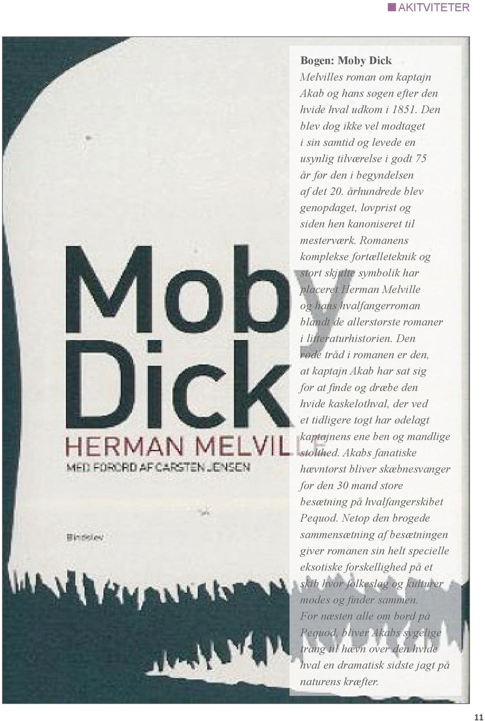 Romanens komplekse fortælleteknik og stort skjulte symbolik har placeret Herman Melville og hans hvalfangerroman blandt de allerstørste romaner i litteraturhistorien.